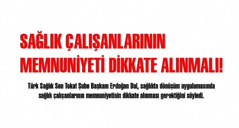 Türk Sağlık Sen Tokat Şube Başkanı Erdoğan Dal, sağlıkta dönüşüm uygulamasında sağlık çalışanlarının memnuniyetinin dikkate alınması gerektiğini söyledi. 