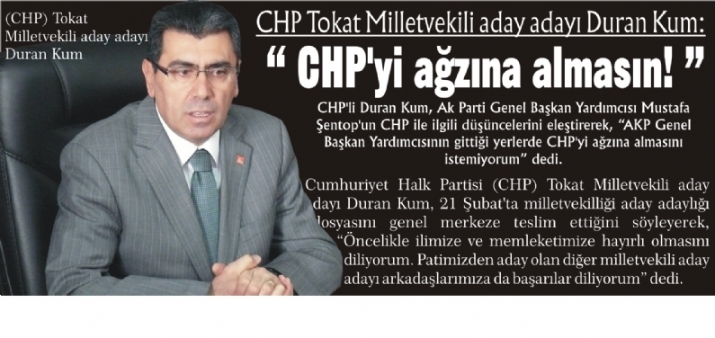 CHP`li Duran Kum, Ak Parti Genel Başkan Yardımcısı Mustafa Şentop`un CHP ile ilgili düşüncelerini eleştirerek, AKP Genel Başkan Yardımcısının gittiği yerlerde CHP`yi ağzına almasını istemiyorum dedi.