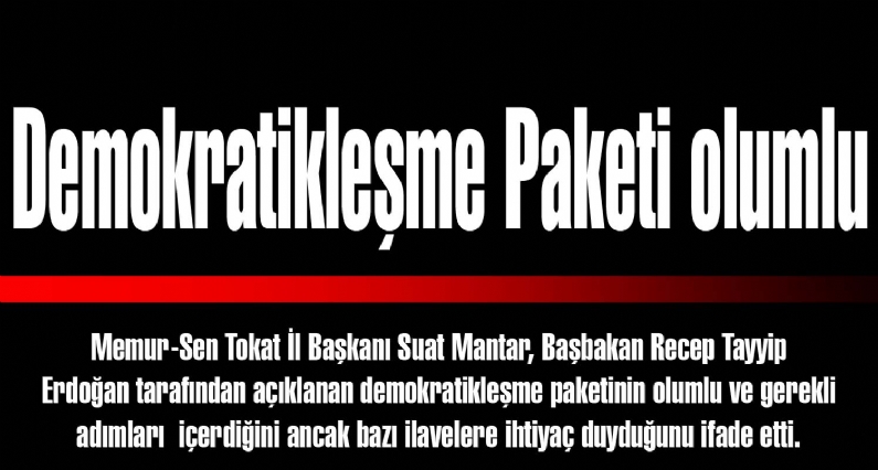 Memur-Sen Tokat İl Başkanı Suat Mantar, Başbakan Recep Tayyip Erdoğan tarafından açıklanan demokratikleşme paketinin olumlu ve gerekli adımları  içerdiğini ancak bazı ilavelere ihtiyaç duyduğunu ifade etti.