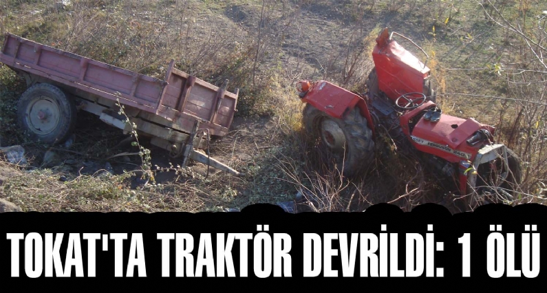 Tokat Erbaa`da, traktörün devrilmesi sonucu 1 kişi öldü