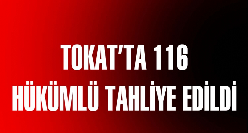 Denetimli Serbestlik Yasası ile Tokatta 116 hükümlü tahliye edildi. 
