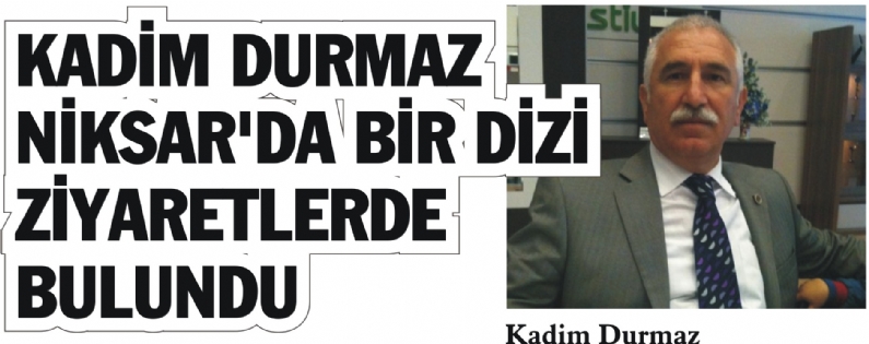 CHP Tokat Milletvekili Kadim Durmaz Niksar`da bir dizi ziyaretlerde bulundu.