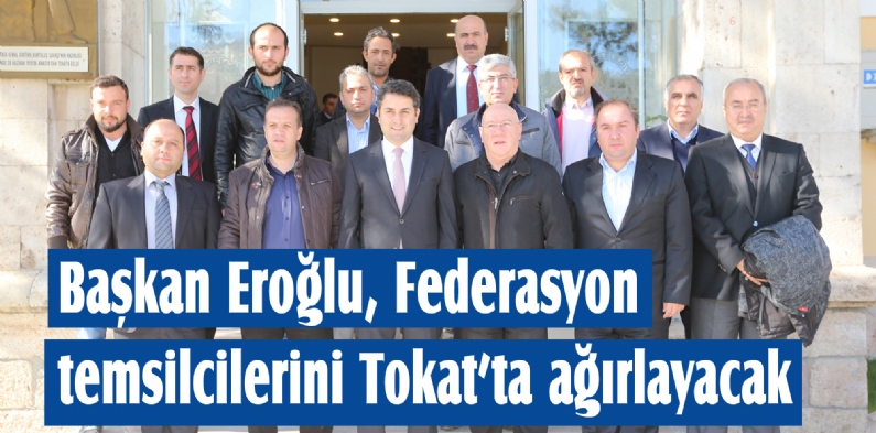 Başkan Eroğlu, Federasyon temsilcilerini Tokatta ağırlayacak 
