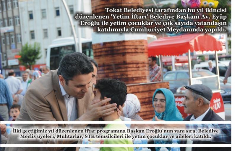 Tokat Belediyesi tarafından bu yıl ikincisi düzenlenen `Yetim İftarı` Belediye Başkanı Av. Eyüp Eroğlu ile yetim çocuklar ve çok sayıda vatandaşın katılımıyla Cumhuriyet Meydanında yapıldı.