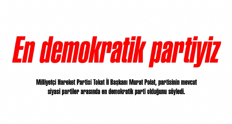 Milliyetçi Hareket Partisi Tokat İl Başkanı Murat Polat, partisinin mevcut siyasi partiler arasında en demokratik parti olduğunu söyledi. 