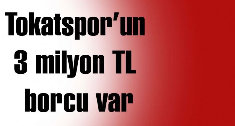 TokatspKulüp Başkanı Emin Yılar, Tokatsporun 3 milyon TL borcu olduğunu söyledi. 