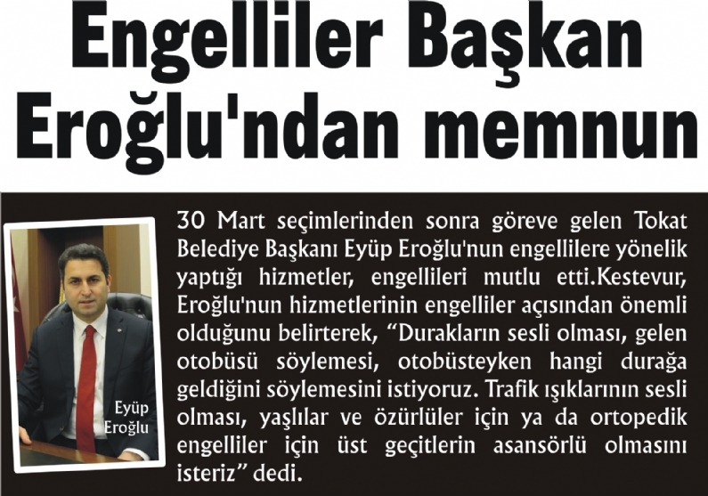 30 Mart seçimlerinden sonra göreve gelen Tokat Belediye Başkanı Eyüp Eroğlu`nun engellilere yönelik yaptığı hizmetler, engellileri mutlu etti.Kestevur, Eroğlu`nun hizmetlerinin engelliler açısından önemli olduğunu belirterek,
