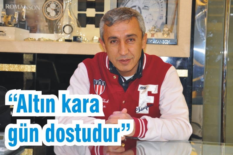 Tokat Sarraf ve Kuyumcular Derneği Başkanı Yaşar Gençay, araba almak için, kar etmek için, altın alınıp satılmaması gerektiğini vurgulayarak, Altın kara gün dostudur dedi.    