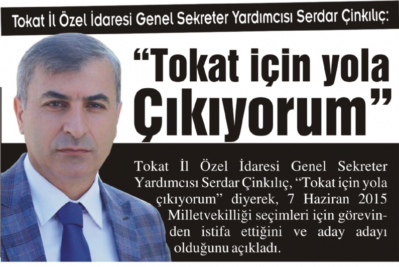 Tokat İl Özel İdaresi Genel Sekreter Yardımcısı Serdar Çinkılıç, Tokat için yola çıkıyorum diyerek, 7 Haziran 2015 Milletvekilliği seçimleri için görevin-den istifa ettiğini ve aday adayı olduğunu açıkladı.