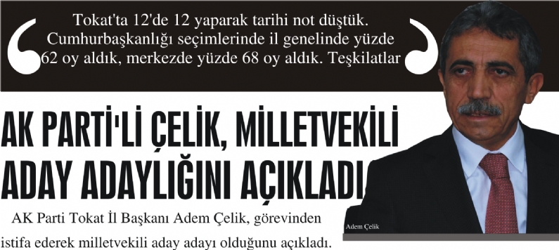 AK Parti Tokat İl Başkanı Adem Çelik, görevinden 
istifa ederek milletvekili aday adayı olduğunu açıkladı. 