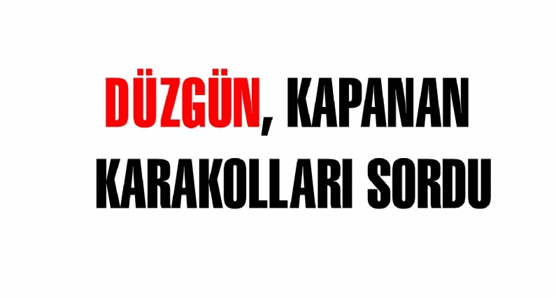 CHP Tokat Milletvekili Orhan Düzgün, İçişleri Bakanlığı onayı ile kapanan karakolları İçişleri Bakanı Muammer Gülere sordu. 