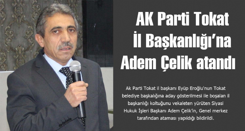 Ak Parti Tokat il başkanı Eyüp Eroğlu`nun Tokat belediye başkalığına aday gösterilmesi ile boşalan il başkanlığı koltuğunu vekaleten yürüten Siyasi Hukuk İşleri Başkanı Adem Çelikin, Genel merkez tarafından ataması yapıldığı