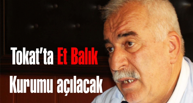 Tokat Ticaret Borsası Başkanı Ahmet Çeltek, Tokatta Et ve Balık Kurumu açılması için çalışmaların yapıldığını söyledi. 
