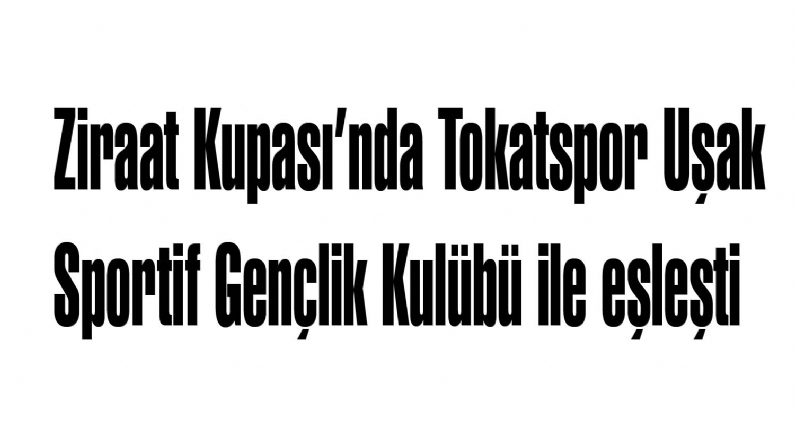 Ziraat Türkiye Kupası 2. Tur Müsabakaları kurası, dün çekildi. Çekilen kura sonucu Tokatspor, Uşak Sportif Gençlik Kulübü ile eşleşti. 