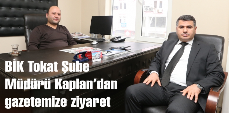 BİK Tokat Şube Müdürü Kaplandan gazetemize ziyaret 