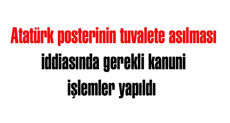 Turhalda geçtiğimiz gün  yaşanan Atatürk posterinin tuvalete asıldığı iddiasıyla ilgili gerekli kanunu işlemlerin yapıldığı açıklandı. 