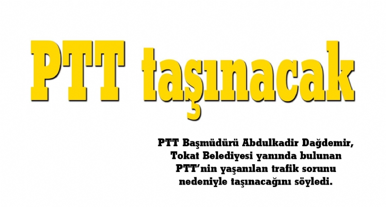 PTT Başmüdürü Abdulkadir Dağdemir, Tokat Belediyesi yanında bulunan PTTnin yaşanılan trafik sorunu nedeniyle taşınacağını söyledi. 
PTTnin 172. kuruluş yıldönümü  etkinlikleri kapsamında PTT Başmüdürü Abdulkadir Dağdemir, 