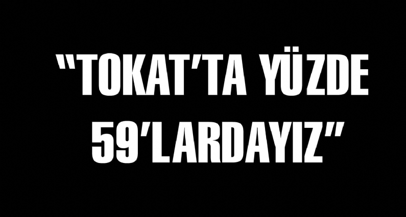 Başkan Çelik, AK Partinin oyanına ilişkin, Türkiye genelindekitalamaanımız hâlâ yüzde 50lerde olurken, Tokatta da bu oyanımız yüzde 59dur dedi.
