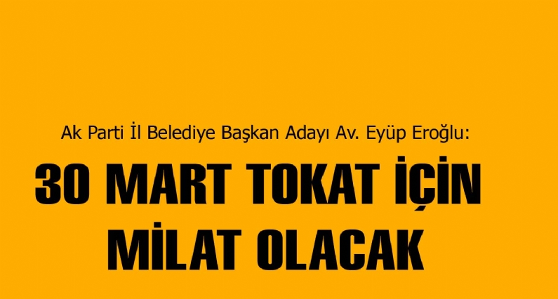 Ak Parti İl Belediye Başkan Adayı Av. Eyüp Eroğlu:30 MART TOKAT İÇİN MİLAT OLACAK