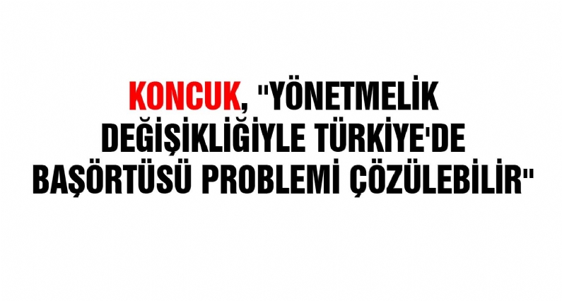 Türkiye Kamu-Sen Genel Başkanı İsmail Koncuk, ``Yönetmelik değişikliğiyle Türkiye`de başörtüsü problemi çözülebilir`` dedi. 