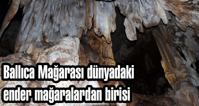 Ballıca Mağarası dünyadaki ender mağaralardan birisi  