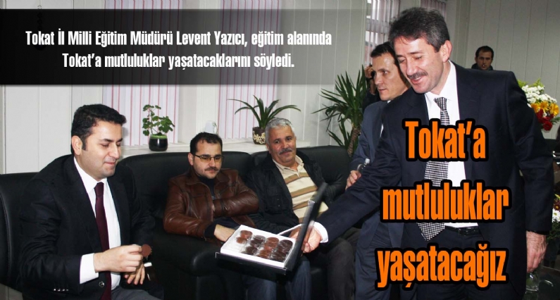 Tokat İl Milli Eğitim Müdürü Levent Yazıcı, eğitim alanında Tokata mutluluklar yaşatacaklarını söyledi. 