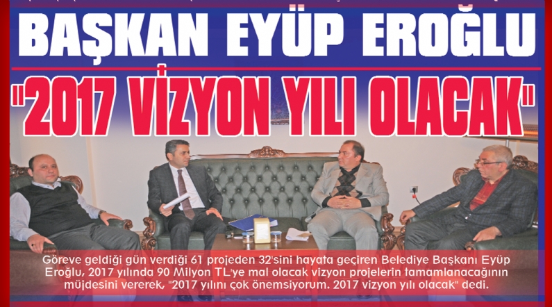 Göreve geldiği gün verdiği 61 projeden 32`sini hayata geçiren Belediye Başkanı Eyüp Eroğlu, 2017 yılında 90 Milyon TL`ye mal olacak vizyon projelerin tamamlanacağının müjdesini vererek, ''2017 yılını çok önemsiyorum. 2017 viz