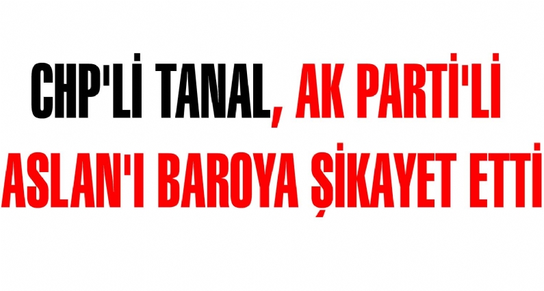 CHP İstanbul Milletvekili Tanal, AK Parti Tokat Milletvekili Aslan`ın İstanbul Barosu levhasından kaydının silinmesi içini şikayet başvurusu yaptı.