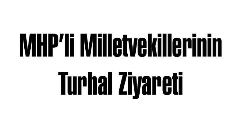 MHPli Milletvekillerinin Turhal Ziyareti