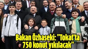 Bakan Özhaseki: &quot;Tokat'ta 750 konut yıkılacak&quot;