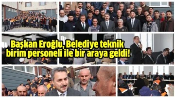 Başkan Eroğlu, Belediye teknik birim personeli ile bir araya geldi!