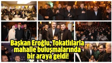 Başkan Eroğlu, Tokatlılarla mahalle buluşmalarında bir araya geldi!