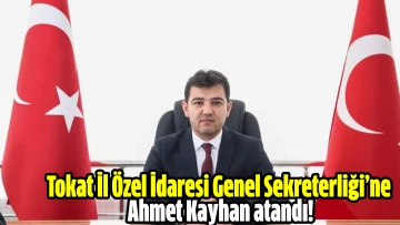 Tokat İl Özel İdaresi Genel Sekreterliği’ne Ahmet Kayhan atandı! 