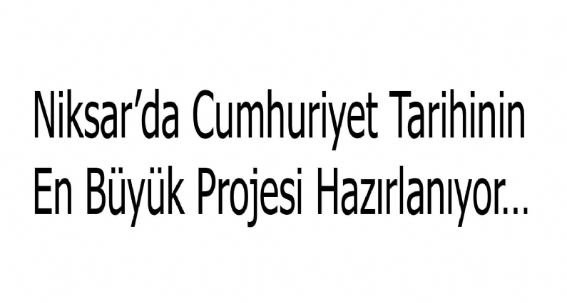 Niksarın Cumhuriyet tarihindeki en büyük projesi hazırlanıyor. 2013 Mayıs ayında