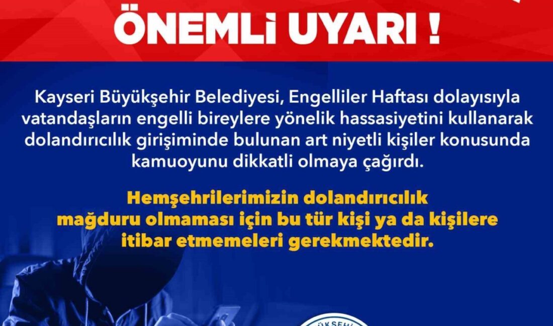 Büyükşehir’den, ‘Engelliler Haftası’ bahanesiyle dolandırıcılık girişimlerine uyarı Kayseri Büyükşehir Belediyesi, Engelliler Haftası dolayısıyla vatandaşların engelli bireylere yönelik